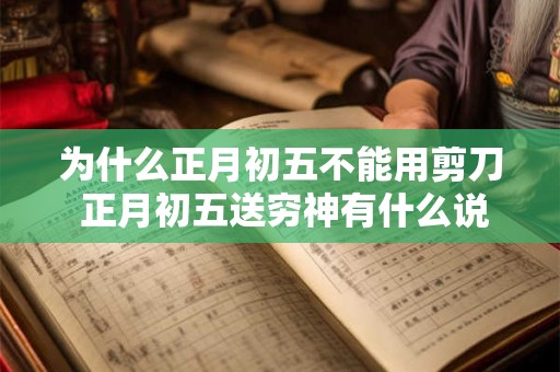 为什么正月初五不能用剪刀 正月初五送穷神有什么说法