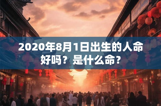 2020年8月1日出生的人命好吗？是什么命？