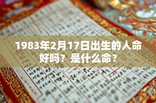 1983年2月17日出生的人命好吗？是什么命？