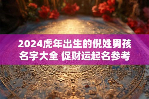 2024虎年出生的倪姓男孩名字大全 促财运起名参考