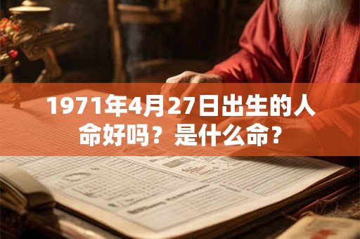 1971年4月27日出生的人命好吗？是什么命？