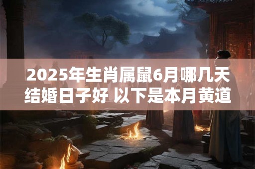 2025年生肖属鼠6月哪几天结婚日子好 以下是本月黄道吉日