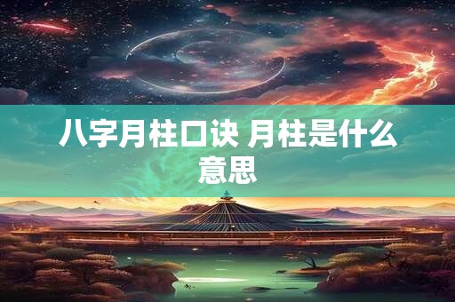 八字月柱口诀 月柱是什么意思 八字月柱口诀 月柱是什么意思