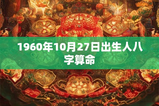 1960年10月27日出生人八字算命