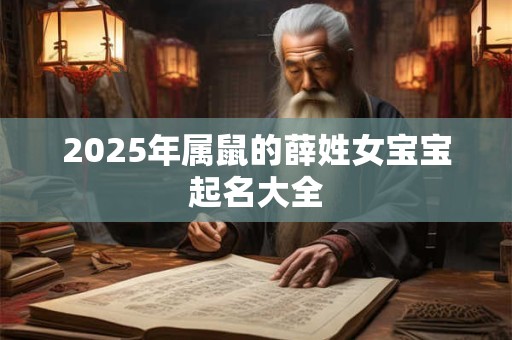 2025年属鼠的薛姓女宝宝起名大全 2025年属鼠的薛姓女宝宝起名大全