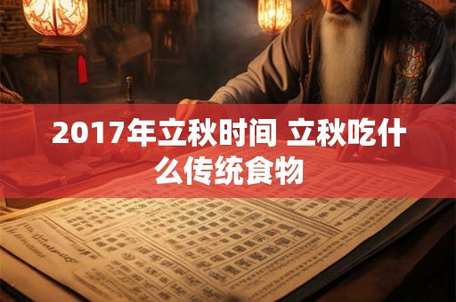 2017年立秋时间 立秋吃什么传统食物