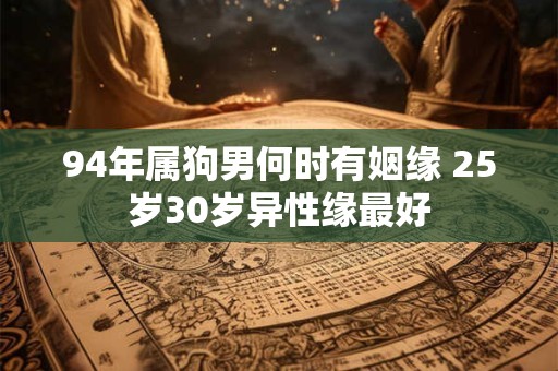 94年属狗男何时有姻缘 25岁30岁异性缘最好