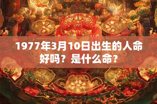 1977年3月10日出生的人命好吗？是什么命？