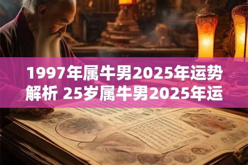 1997年属牛男2025年运势解析 25岁属牛男2025年运程一览