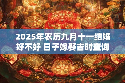2025年农历九月十一结婚好不好 日子嫁娶吉时查询