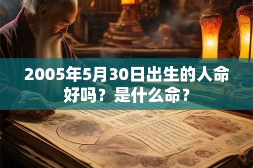 2005年5月30日出生的人命好吗？是什么命？