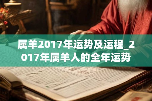 详细阅读:属羊2017年运势及运程_2017年属羊人的全年运势 属羊2017年运势及运程_2017年属羊人的全年运势