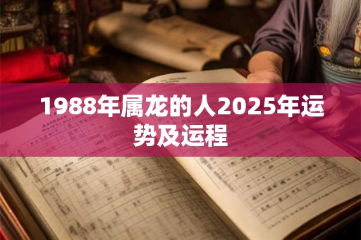 1988年属龙的人2025年运势及运程