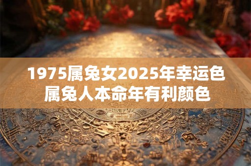 1975属兔女2025年幸运色 属兔人本命年有利颜色