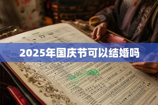 2025年国庆节可以结婚吗