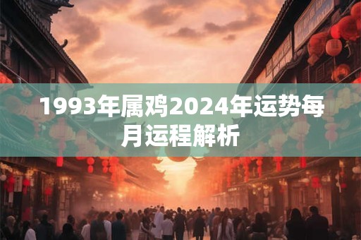 1993年属鸡2024年运势每月运程解析