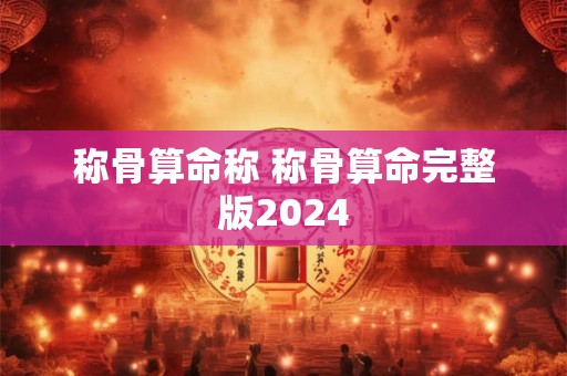称骨算命称 称骨算命完整版2024