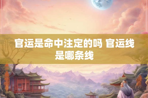 官运是命中注定的吗 官运线是哪条线