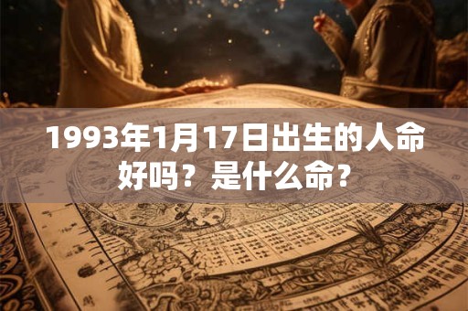 1993年1月17日出生的人命好吗？是什么命？