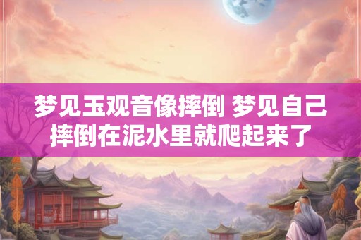 梦见玉观音像摔倒 梦见自己摔倒在泥水里就爬起来了