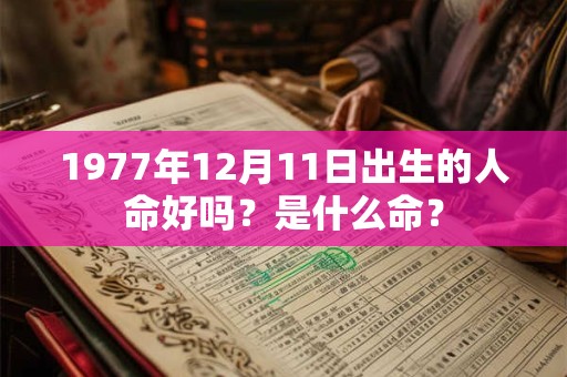 详细阅读:1977年12月11日出生的人命好吗?是什么命? 1977年12月11日出生的人命好吗?是什么命?