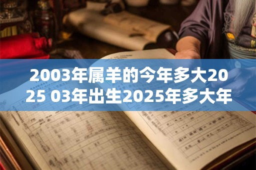 2003年属羊的今年多大2025 03年出生2025年多大年龄