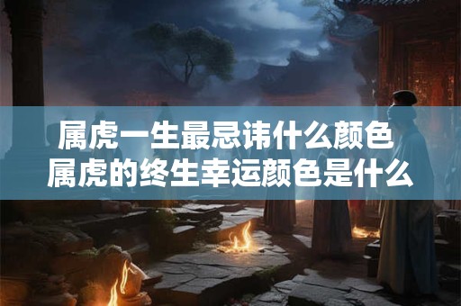 属虎一生最忌讳什么颜色 属虎的终生幸运颜色是什么 属虎一生最忌讳什么颜色 属虎的终生幸运颜色是什么