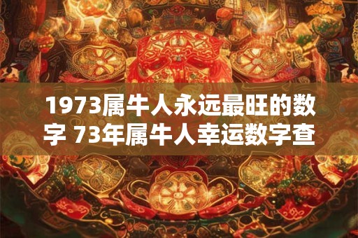 1973属牛人永远最旺的数字 73年属牛人幸运数字查询