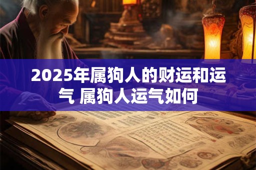 2025年属狗人的财运和运气 属狗人运气如何
