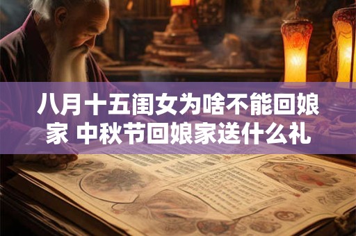 八月十五闺女为啥不能回娘家 中秋节回娘家送什么礼好 八月十五闺女为啥不能回娘家 中秋节回娘家送什么礼好