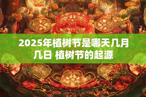 2025年植树节是哪天几月几日 植树节的起源