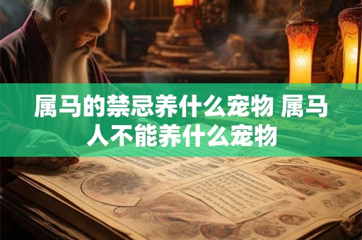 属马的禁忌养什么宠物 属马人不能养什么宠物