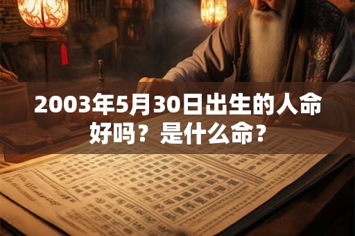 2003年5月30日出生的人命好吗？是什么命？