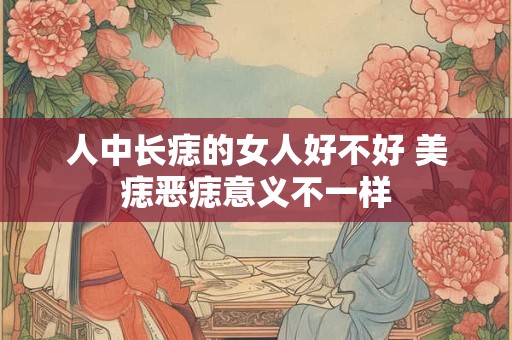 人中长痣的女人好不好 美痣恶痣意义不一样