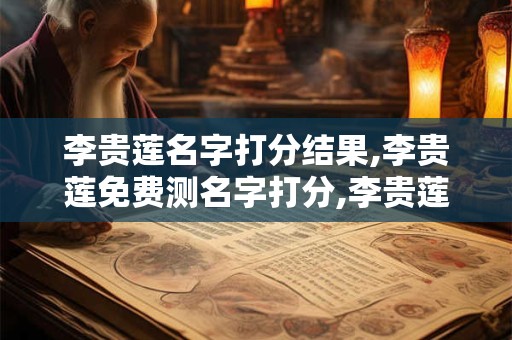 李贵莲名字打分结果,李贵莲免费测名字打分,李贵莲周易免费测名字打分