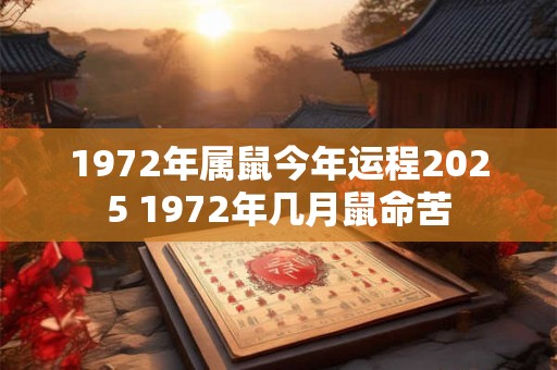 1972年属鼠今年运程2025 1972年几月鼠命苦