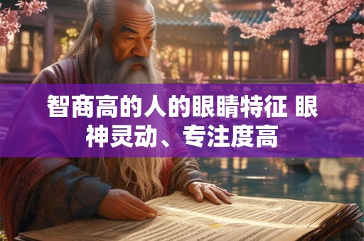 智商高的人的眼睛特征 眼神灵动、专注度高