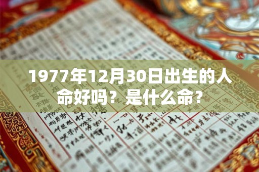1977年12月30日出生的人命好吗？是什么命？