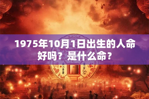 1975年10月1日出生的人命好吗？是什么命？