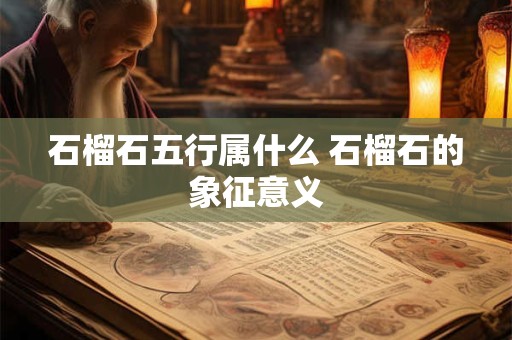 石榴石五行属什么 石榴石的象征意义