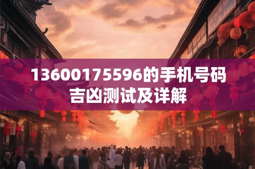 13600175596的手机号码吉凶测试及详解