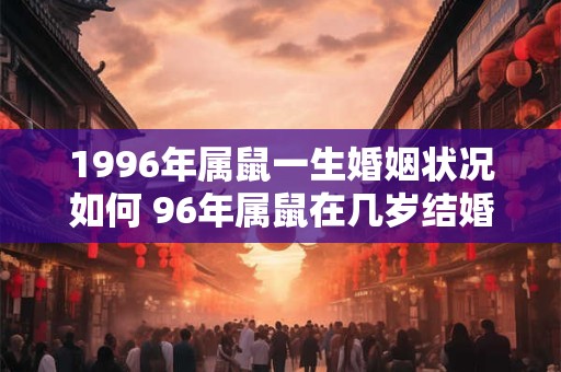 1996年属鼠一生婚姻状况如何 96年属鼠在几岁结婚最好
