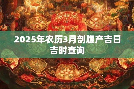 2025年农历3月剖腹产吉日吉时查询
