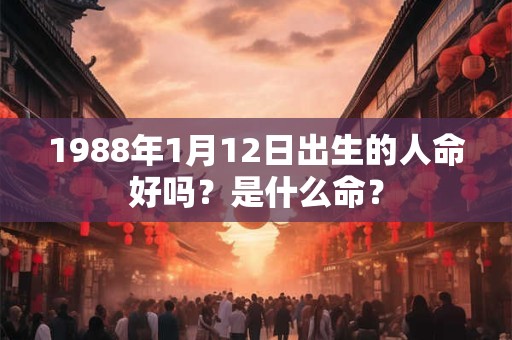 1988年1月12日出生的人命好吗？是什么命？