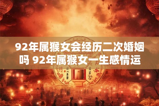 92年属猴女会经历二次婚姻吗 92年属猴女一生感情运势
