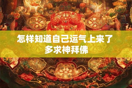 怎样知道自己运气上来了 多求神拜佛
