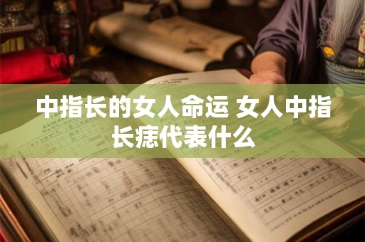 中指长的女人命运 女人中指长痣代表什么