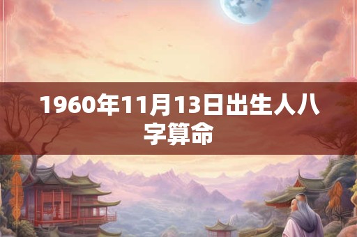 1960年11月13日出生人八字算命 1960年11月13日出生人八字算命