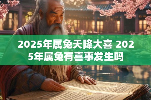 2025年属兔天降大喜 2025年属兔有喜事发生吗