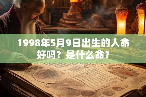 1998年5月9日出生的人命好吗？是什么命？